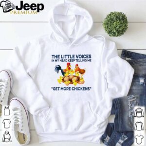 The little voices in my head keep telling me get more chickens shirt