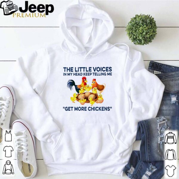 The little voices in my head keep telling me get more chickens hoodie, sweater, longsleeve, shirt v-neck, t-shirt