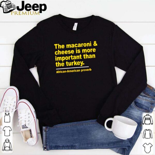 The macaroni and cheese is more important than the turkey African American proverb shirt
