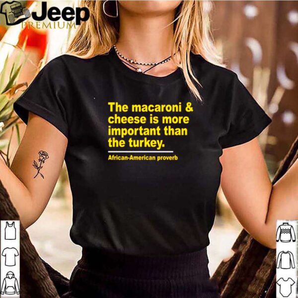 The macaroni and cheese is more important than the turkey African American proverb shirt