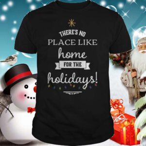 Theres No Place Like Home For The Holydays Christmas shirt