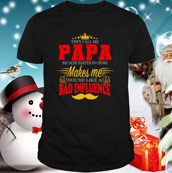 They Call Me Papa Because Parter In Crime Makes Me Soud Like A Bad Influence hoodie, sweater, longsleeve, shirt v-neck, t-shirt
