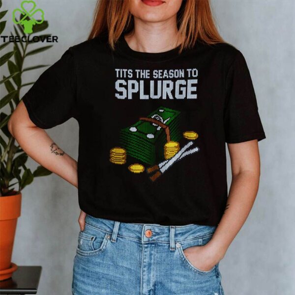 Tits the season to splurge shirt