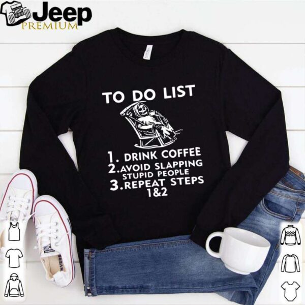 To Do List Drink Coffee Avoid Slapping Stupid People hoodie, sweater, longsleeve, shirt v-neck, t-shirt