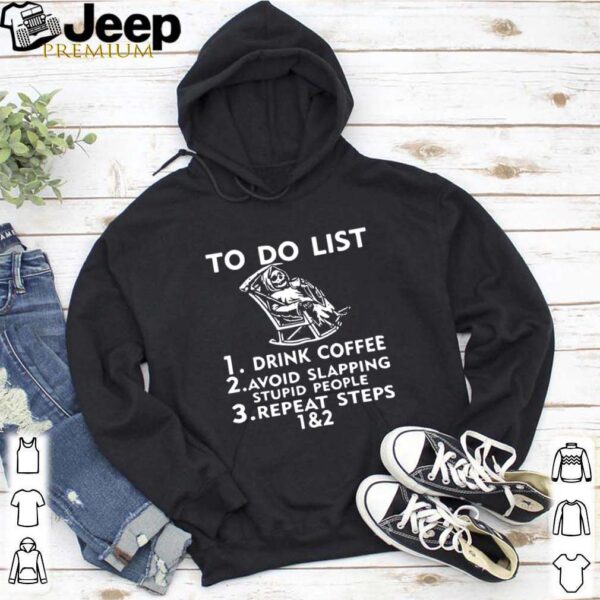 To Do List Drink Coffee Avoid Slapping Stupid People hoodie, sweater, longsleeve, shirt v-neck, t-shirt