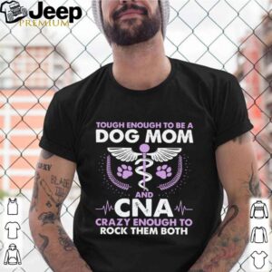 Tough Enough To Be A Dog Mom CNA Crazy Enough To Rock Them Both