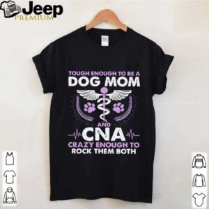 Tough Enough To Be A Dog Mom CNA Crazy Enough To Rock Them Both