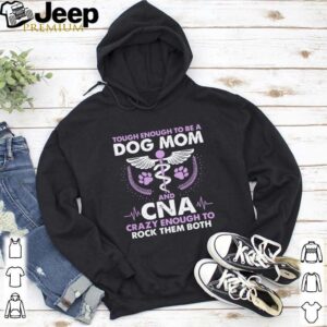 Tough Enough To Be A Dog Mom CNA Crazy Enough To Rock Them Both shirt