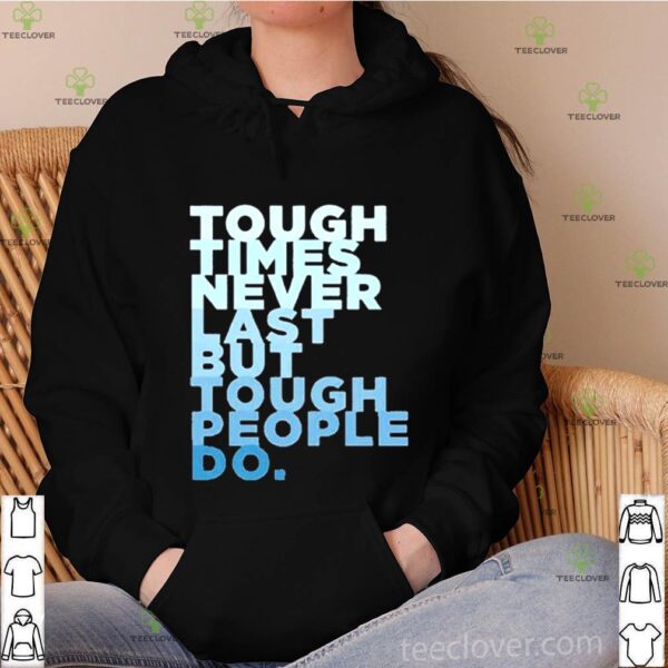 Tough times never last but tough people do hoodie, sweater, longsleeve, shirt v-neck, t-shirt