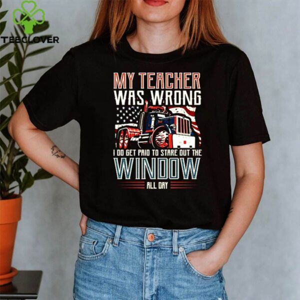 Trucker my teacher was wrong I do get pair to stare out the window hoodie, sweater, longsleeve, shirt v-neck, t-shirt