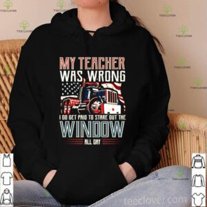 Trucker my teacher was wrong I do get pair to stare out the window shirt