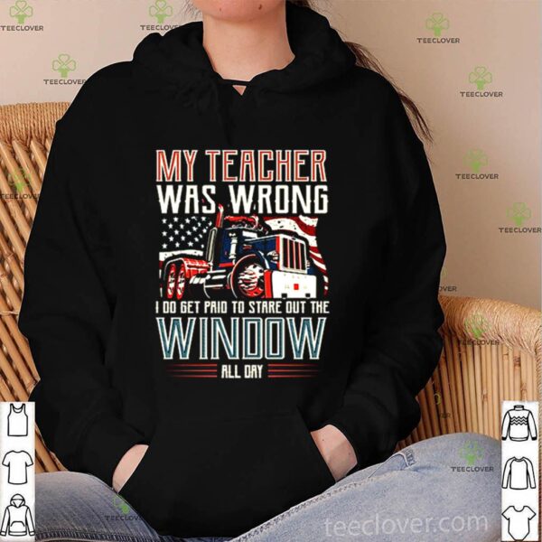 Trucker my teacher was wrong I do get pair to stare out the window hoodie, sweater, longsleeve, shirt v-neck, t-shirt