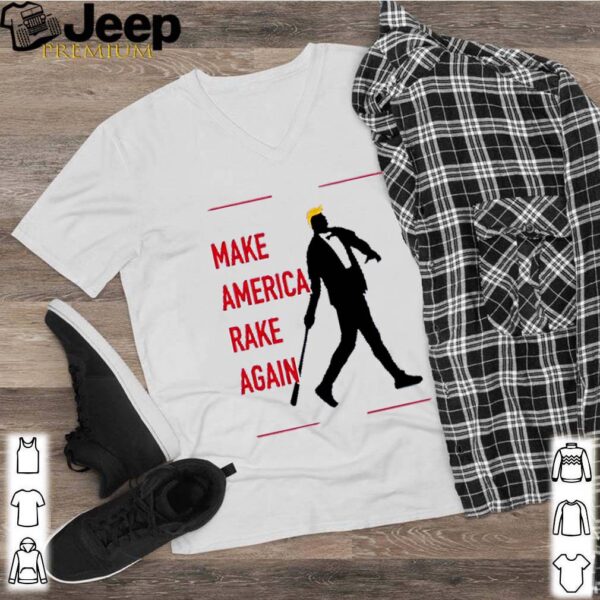 Trump make America rake again hoodie, sweater, longsleeve, shirt v-neck, t-shirt