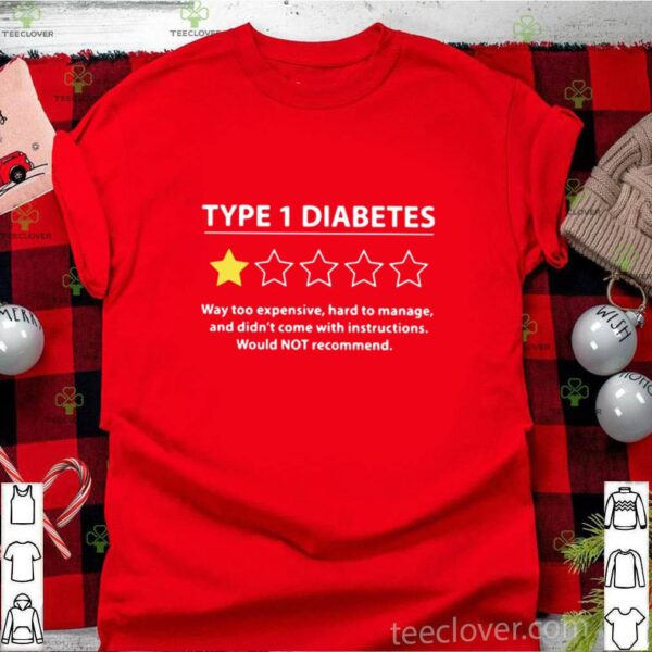 Type 1 Diabetes Way Too Expensive Hard To Manage And Didn’t Come With Instructions Would Not Recommend hoodie, sweater, longsleeve, shirt v-neck, t-shirt