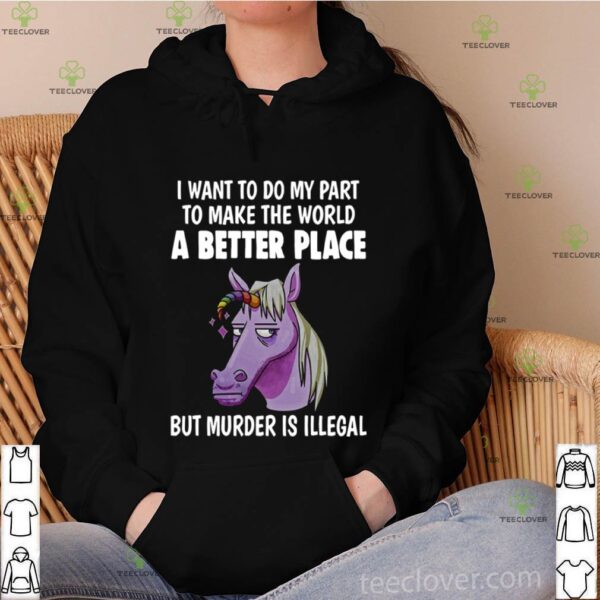 Unicorn I Want To Do My Part To Make THe World A Better Place hoodie, sweater, longsleeve, shirt v-neck, t-shirt