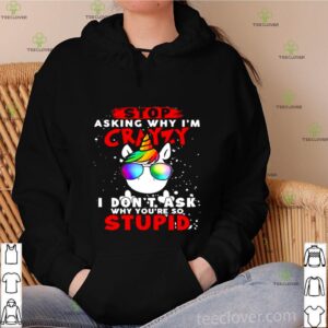 Unicorn Stop Asking Why I’m Crazy I Don’t Ask Why You’re So Stupid Christmas shirt