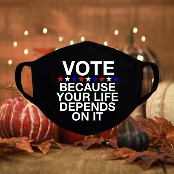 Vote Because Your Life Depends On It Face Mask