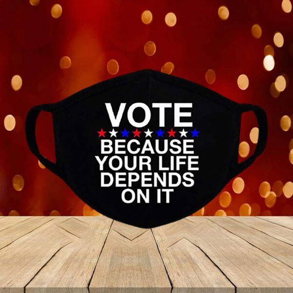 Vote Because Your Life Depends On It Face Mask