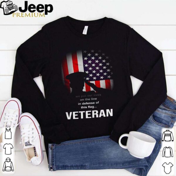 We Put Our Lives On The Line In Defense Of This Flag Veteran shirt