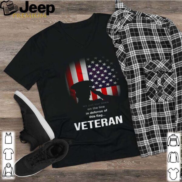 We Put Our Lives On The Line In Defense Of This Flag Veteran shirt