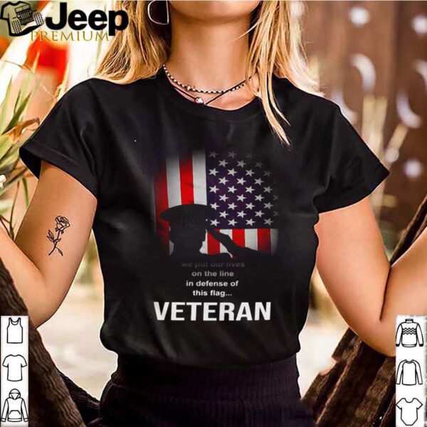 We Put Our Lives On The Line In Defense Of This Flag Veteran shirt