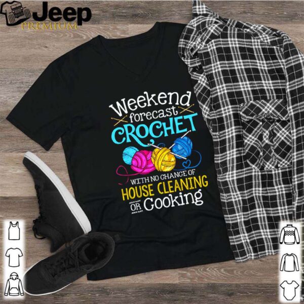 Weekend forecast crochet with no change of house cleaning or cooking hoodie, sweater, longsleeve, shirt v-neck, t-shirt