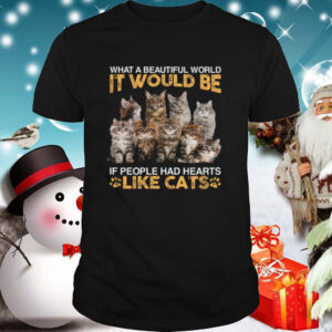 What A Beautiful World It Would Be If People Had Hearts Like Cats shirt