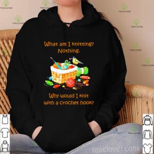 What am I knitting nothing why would I knit with a crochet hook shirt