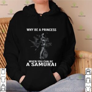 Why Be A Princess When You Can Be A Samurai shirt