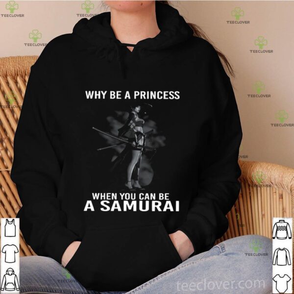 Why Be A Princess When You Can Be A Samurai hoodie, sweater, longsleeve, shirt v-neck, t-shirt