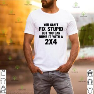 You Can’t Fix Stupid But You Can Numb It With A 2×4 Shirt