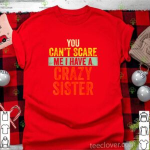 You can’t scare me I have a crazy sister shirt