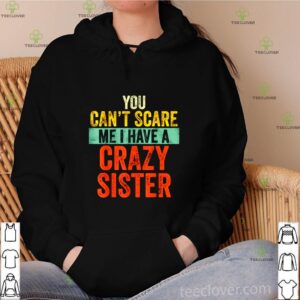 You can’t scare me I have a crazy sister shirt