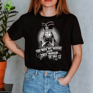 You were not brought upon this world to get it shirt