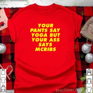 Your pants say yoga but your ass says mcribs shirt