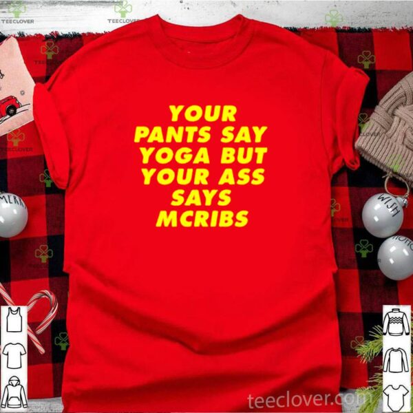 Your pants say yoga but your ass says mcribs hoodie, sweater, longsleeve, shirt v-neck, t-shirt