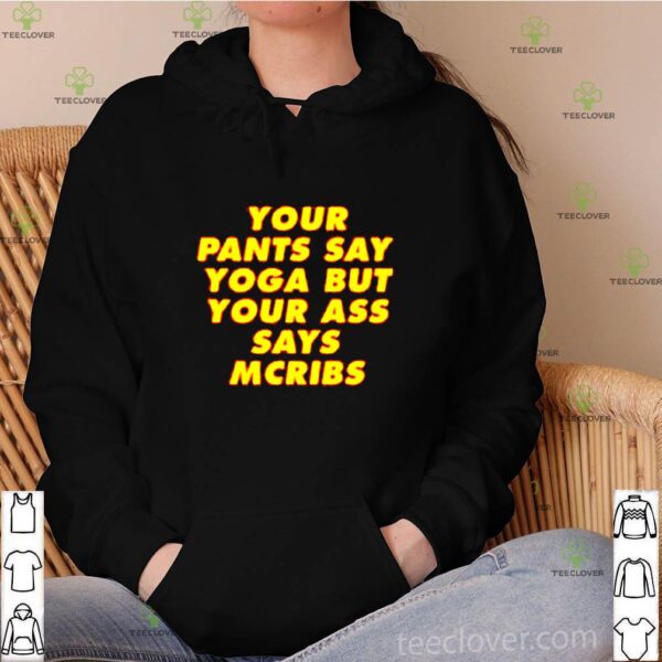 Your pants say yoga but your ass says mcribs hoodie, sweater, longsleeve, shirt v-neck, t-shirt