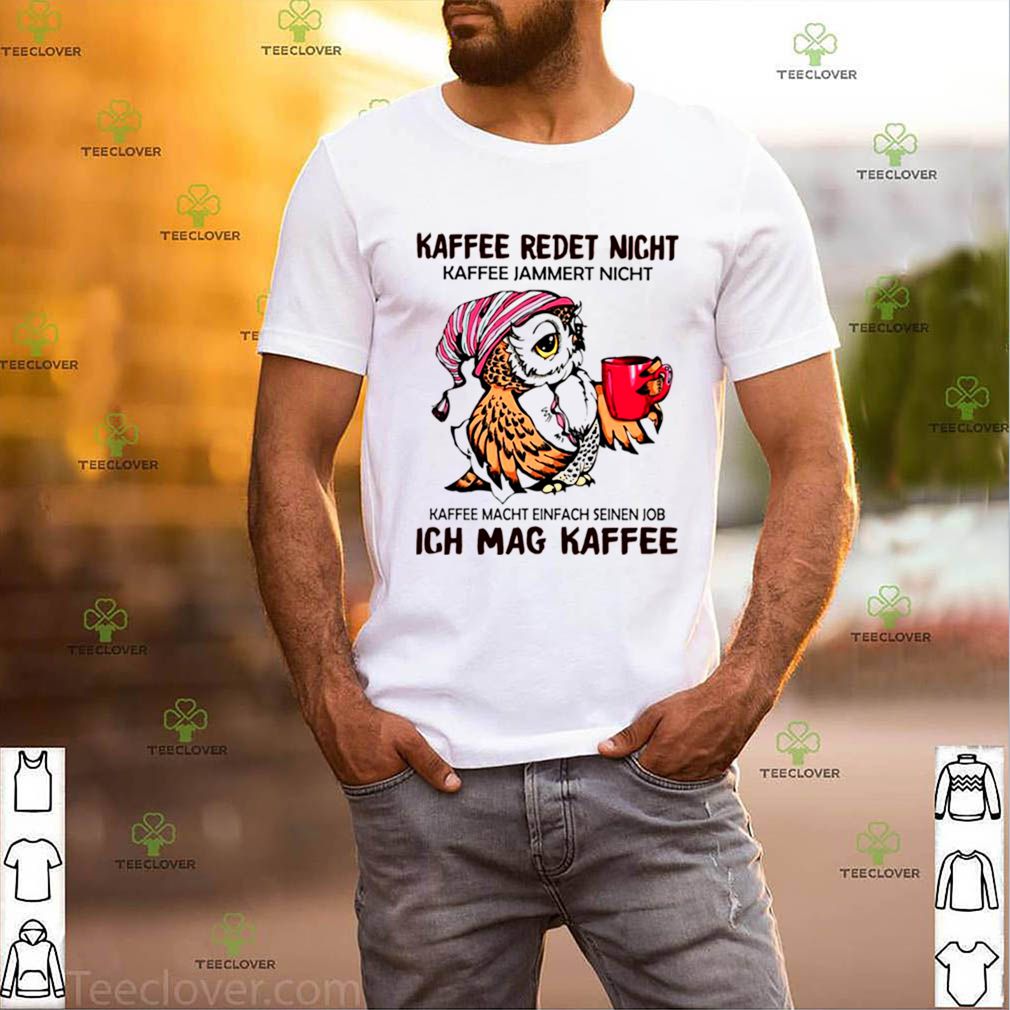 kaffee redet nicht kaffee macht einfach seinen job ich mag kaffee hoodie, sweater, longsleeve, shirt v-neck, t-shirt