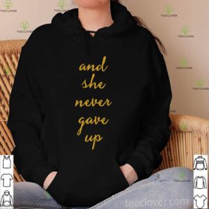 And she never gave up hoodie, sweater, longsleeve, shirt v-neck, t-shirt
