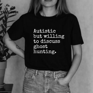 Autistic But Willing To Discuss Ghost Hunting shirt