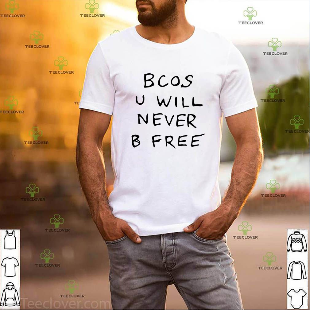 Bcos u will never b free shirt 3 Bcos u will never b free shirt