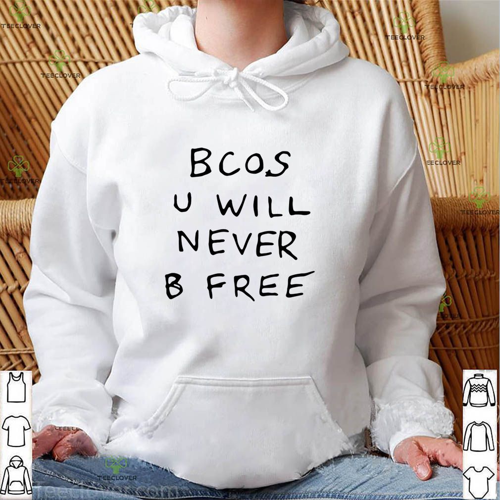 Bcos u will never b free shirt 4 Bcos u will never b free shirt