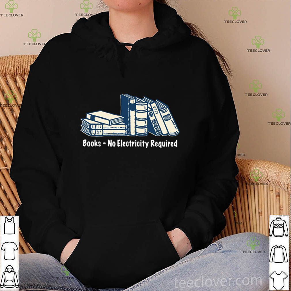 Books No Electricity Required hoodie, sweater, longsleeve, shirt v-neck, t-shirt