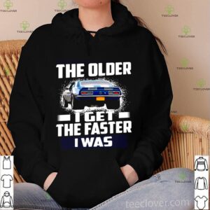 Car The Older I Get The Faster I Was shirt