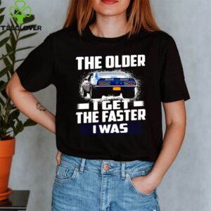 Car The Older I Get The Faster I Was shirt