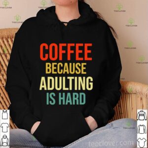 Coffee Because Adulting Is Hard Caffeine Vintage hoodie, sweater, longsleeve, shirt v-neck, t-shirt
