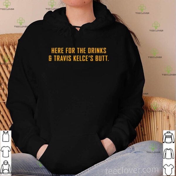 Here For The Drinks and Travis Kelce’s Butt hoodie, sweater, longsleeve, shirt v-neck, t-shirt