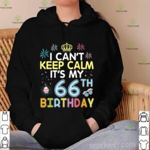 I Cant Keep Calm Its My 66th Birthday Happy To Me Dad Mom hoodie, sweater, longsleeve, shirt v-neck, t-shirt
