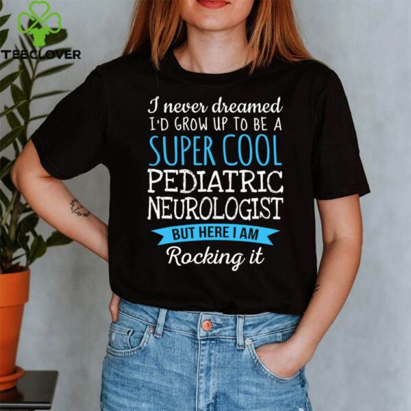 I Never Dreamed Grow Up To Be A Super Cool Pediatric Neurologist shirt