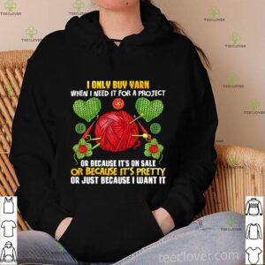 I Only Buy Yarn When I Need For A Project Knitting Knitter hoodie, sweater, longsleeve, shirt v-neck, t-shirt